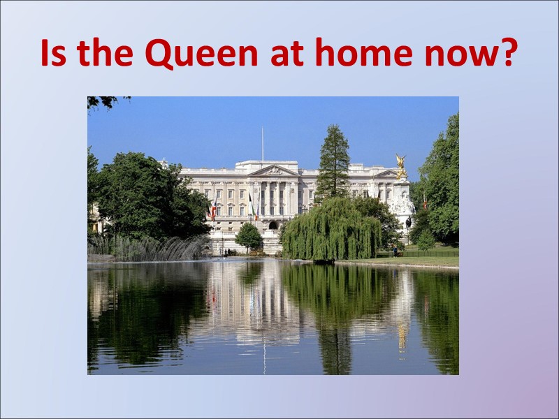 Is the Queen at home now? Is the Queen at home now?